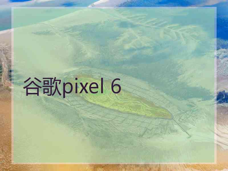 谷歌pixel 6